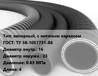 Рукав напорный, с нитяным каркасом ГОСТ: ТУ 38-1051731-86 d=16 D=23 0.63 МПа L=4
